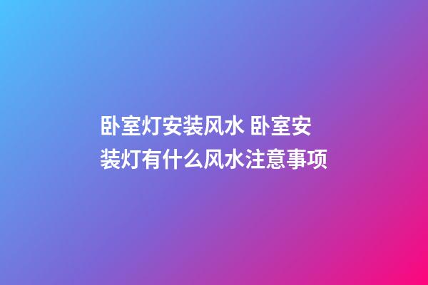卧室灯安装风水 卧室安装灯有什么风水注意事项